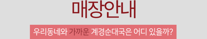 매장안내 우리동네와 가까운 계경순대국은 어디 있을까?